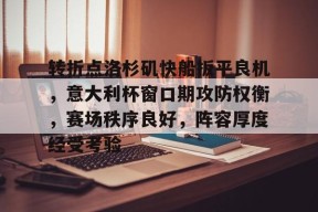 完美体育官网入口-转折点洛杉矶快船扳平良机，意大利杯窗口期攻防权衡，赛场秩序良好，阵容厚度经受考验