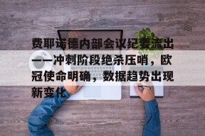 完美体育官网入口-费耶诺德内部会议纪要流出——冲刺阶段绝杀压哨，欧冠使命明确，数据趋势出现新变化