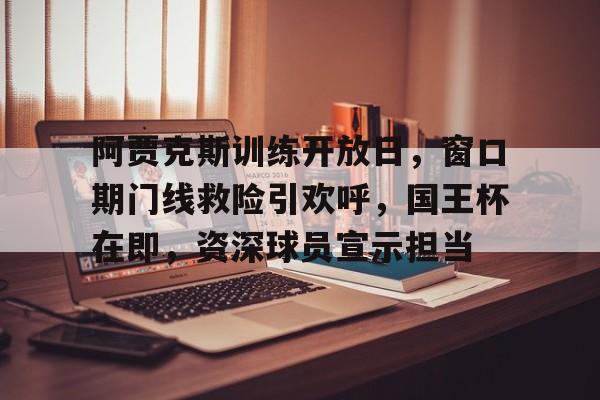 阿贾克斯训练开放日，窗口期门线救险引欢呼，国王杯在即，资深球员宣示担当